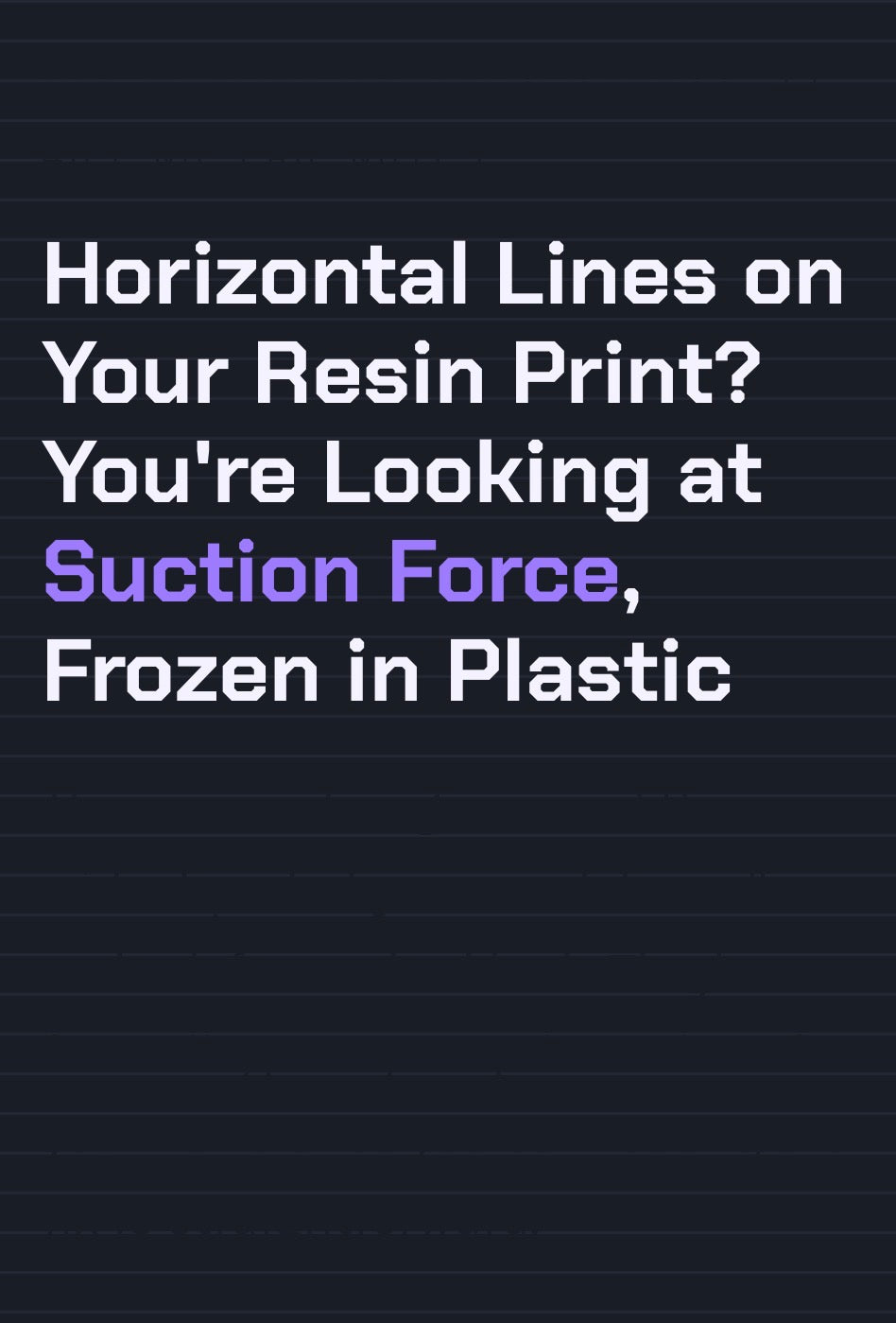 Horizontal Lines on Your Resin Print? You're Looking at Suction Force, Frozen in Plastic